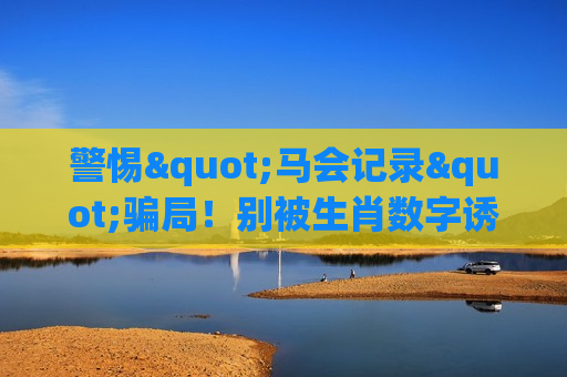 警惕"马会记录"骗局！别被生肖数字诱饵骗走血汗钱，2026年诈骗新变种曝光