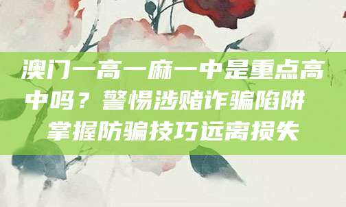澳门一高一麻一中是重点高中吗？警惕涉赌诈骗陷阱 掌握防骗技巧远离损失