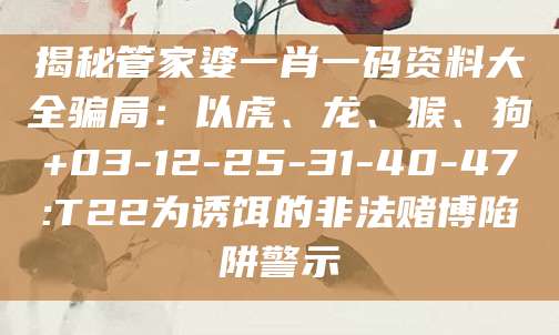 揭秘管家婆一肖一码资料大全骗局：以虎、龙、猴、狗+03-12-25-31-40-47:T22为诱饵的非法赌博陷阱警示