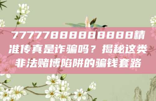 77777888888888精准传真是诈骗吗？揭秘这类非法赌博陷阱的骗钱套路