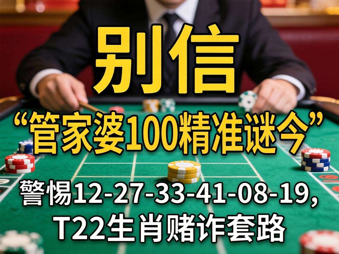 风险警示:别信“澳门管家婆100精准香港谜今”骗局,警惕12-27-33-41-08-19:T22生肖赌诈套路