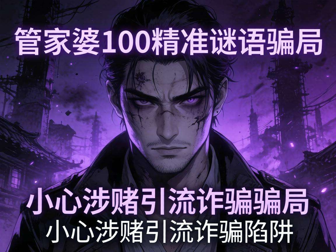 警惕澳门管家婆100精准谜语骗局，小心涉赌引流诈骗陷阱