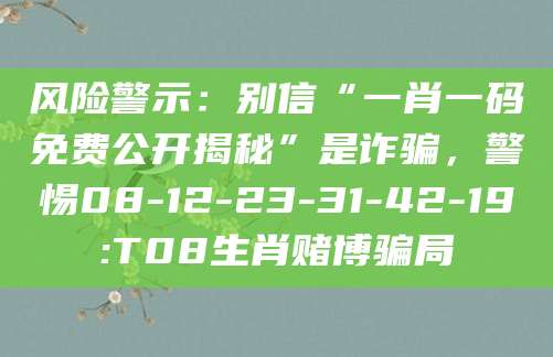 风险警示:别信“一肖一码免费公开揭秘”是诈骗,警惕08-12-23-31-42-19:T08生肖赌博骗局