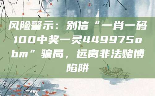 风险警示：别信“一肖一码100中奖一灵449975obm”骗局，远离非法赌博陷阱
