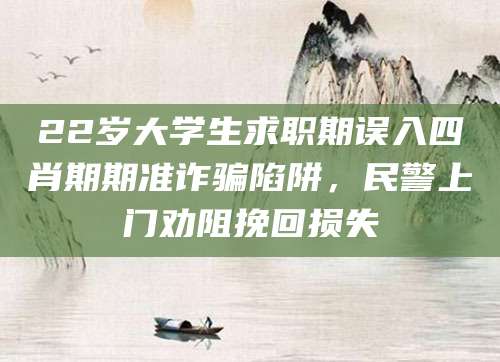 22岁大学生求职期误入四肖期期准诈骗陷阱，民警上门劝阻挽回损失