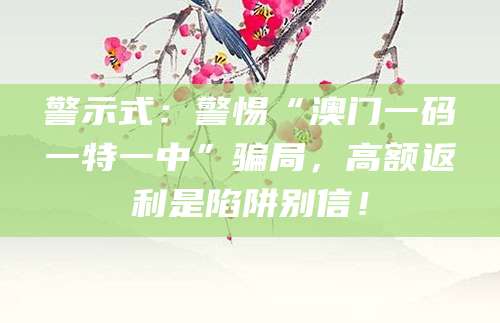 警示式：警惕“澳门一码一特一中”骗局，高额返利是陷阱别信！